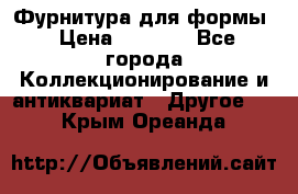 Фурнитура для формы › Цена ­ 1 499 - Все города Коллекционирование и антиквариат » Другое   . Крым,Ореанда